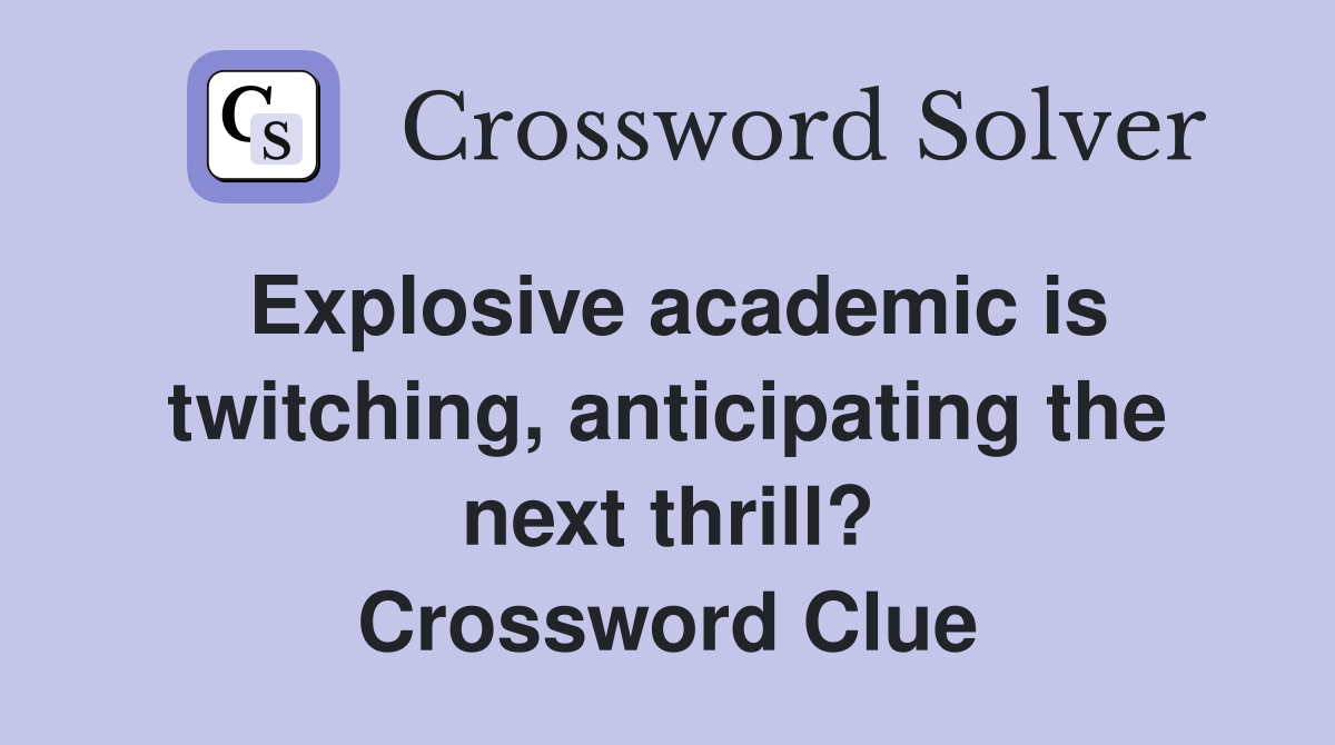 Explosive academic is twitching, anticipating the next thrill? Crossword Clue