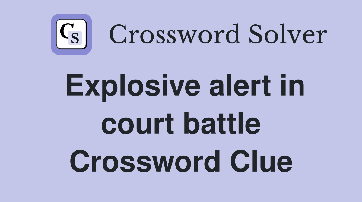 Explosive alert in court battle Crossword Clue