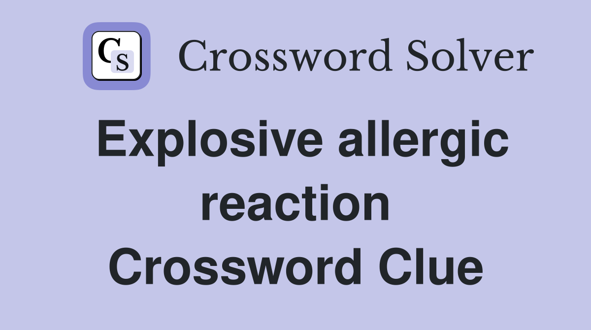 Explosive allergic reaction Crossword Clue