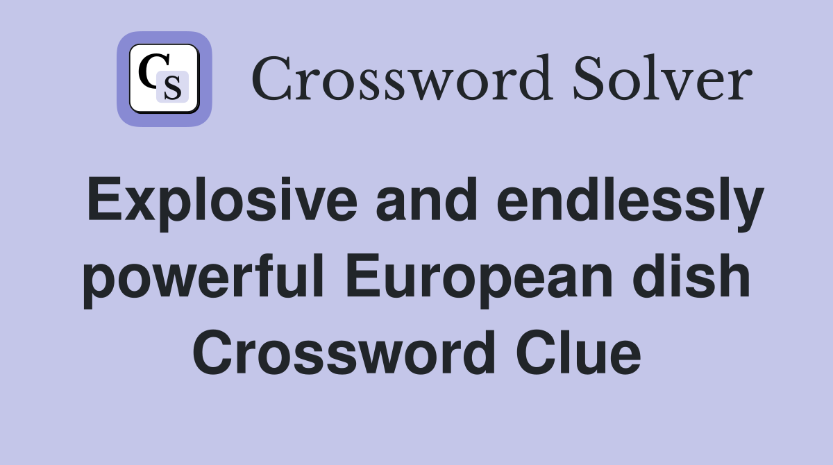 Explosive and endlessly powerful European dish Crossword Clue