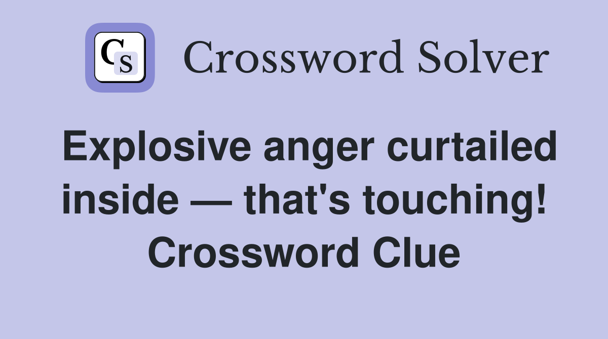 Explosive anger curtailed inside — that's touching! Crossword Clue