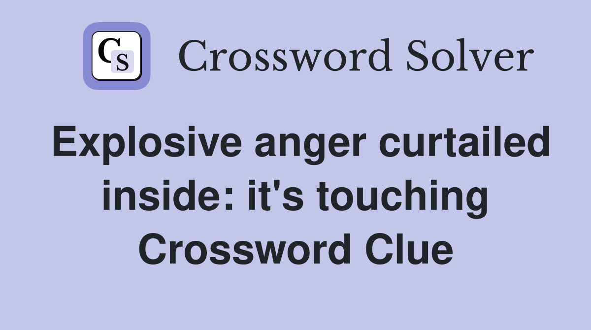 Explosive anger curtailed inside: it's touching Crossword Clue