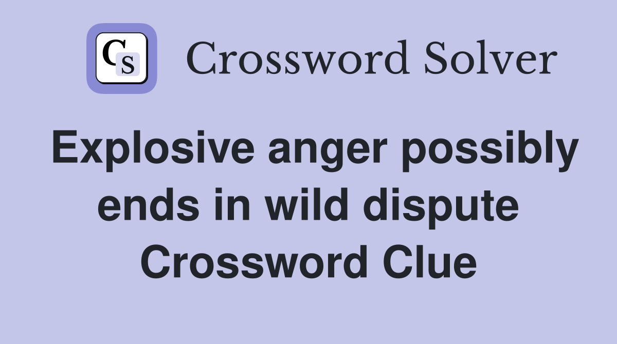 Explosive anger possibly ends in wild dispute Crossword Clue
