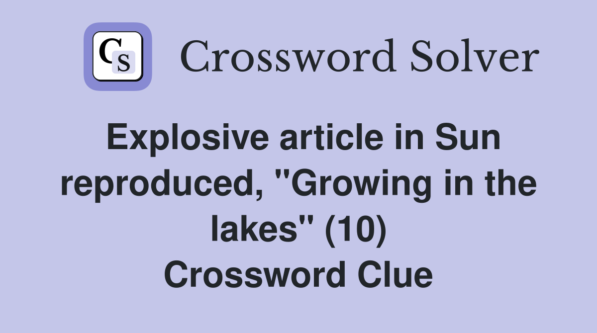 Explosive article in Sun reproduced, "Growing in the lakes" (10) Crossword Clue