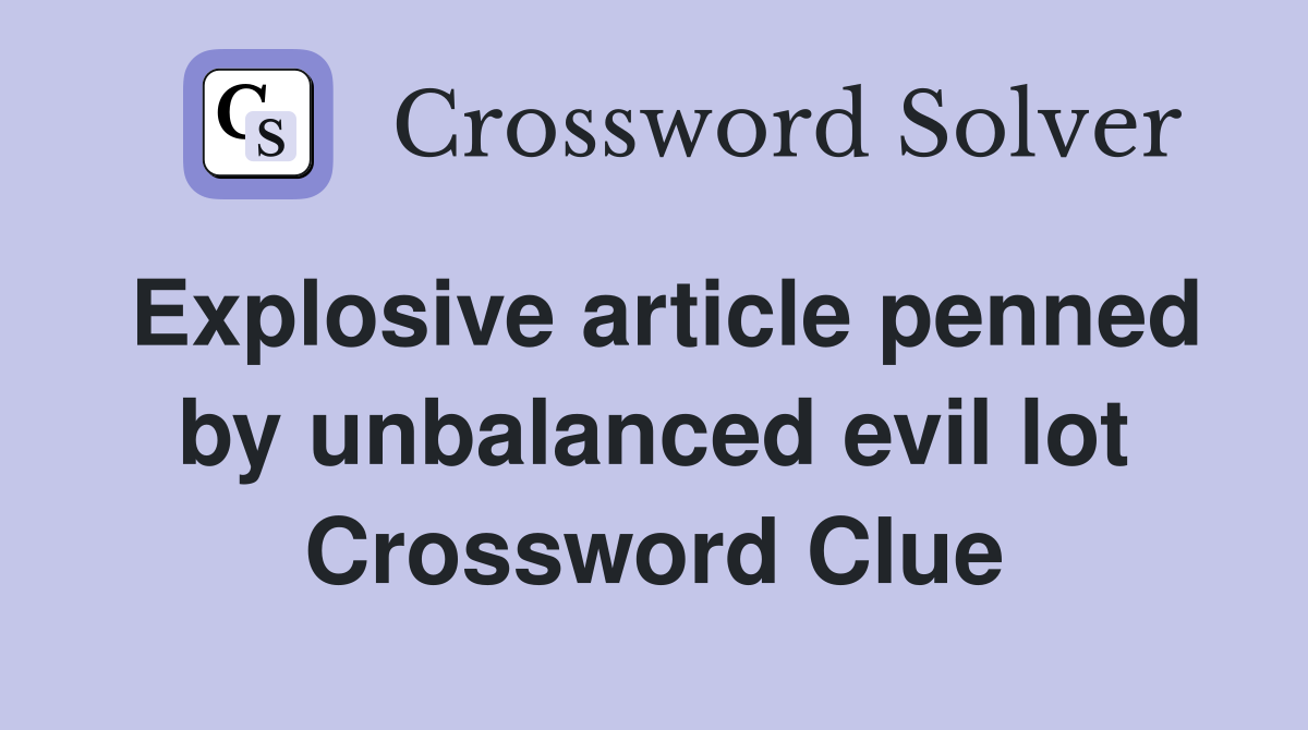 Explosive article penned by unbalanced evil lot Crossword Clue