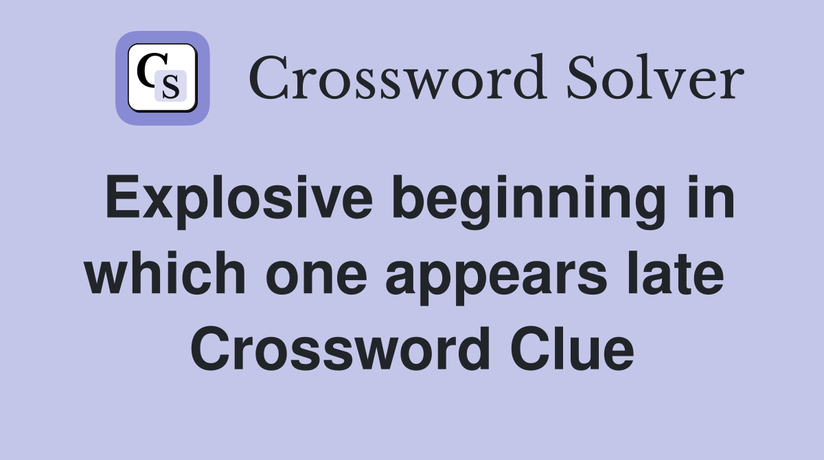 Explosive beginning in which one appears late  Crossword Clue