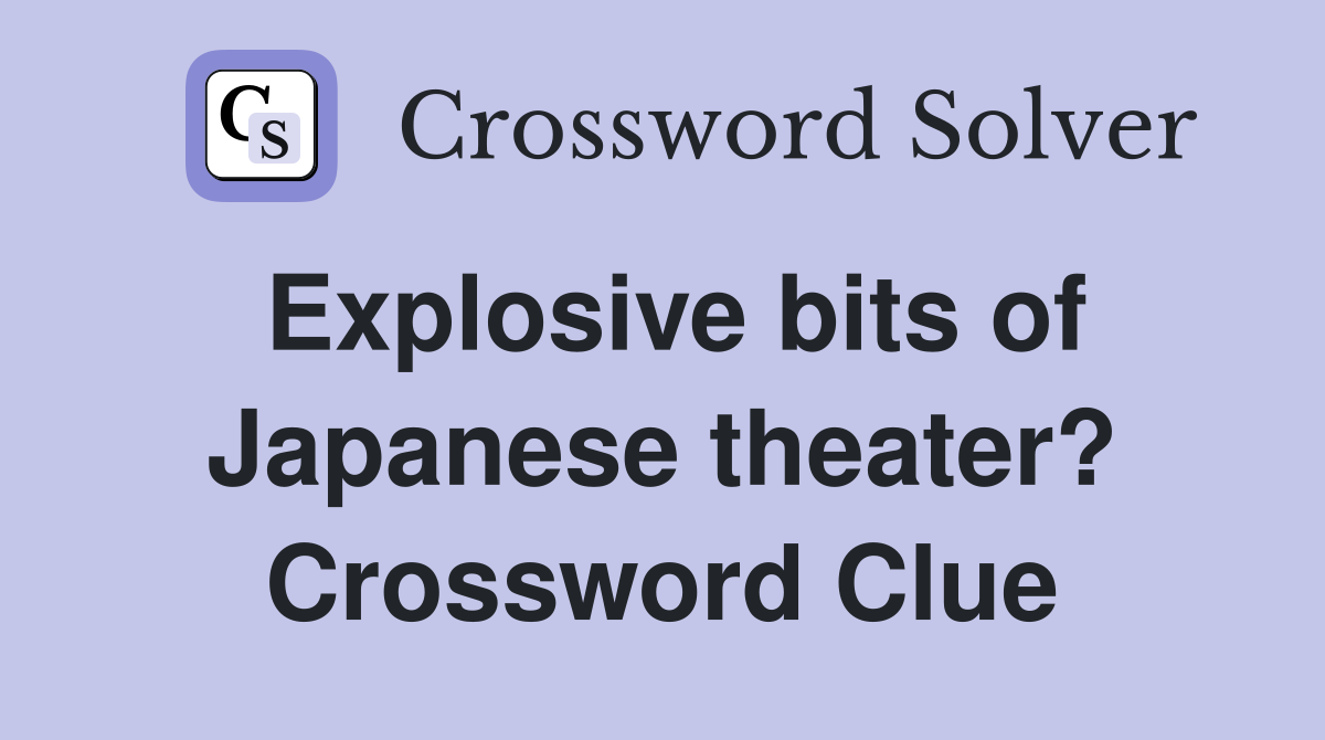 Explosive bits of Japanese theater? Crossword Clue