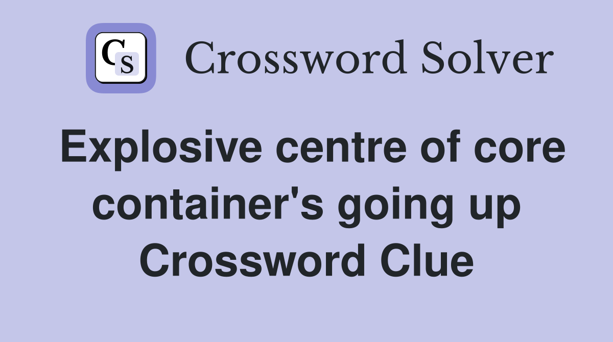 Explosive centre of core container's going up Crossword Clue