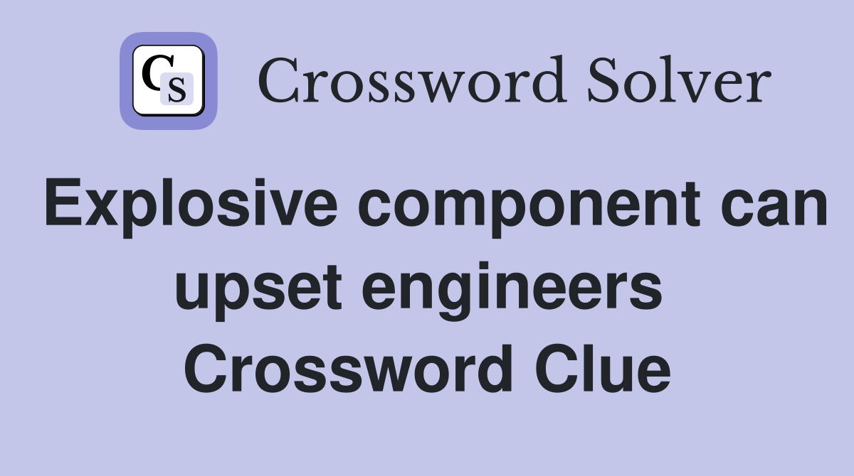Explosive component can upset engineers  Crossword Clue