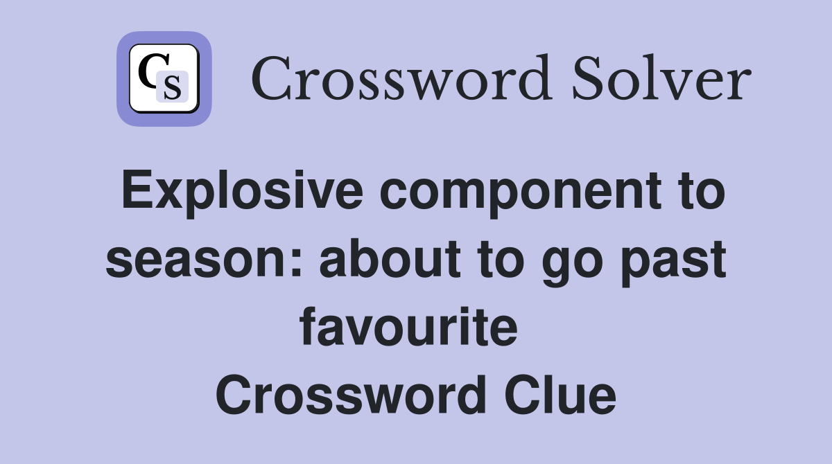 Explosive component to season: about to go past favourite  Crossword Clue