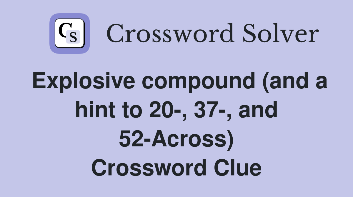 Explosive compound (and a hint to 20-, 37-, and 52-Across) Crossword Clue