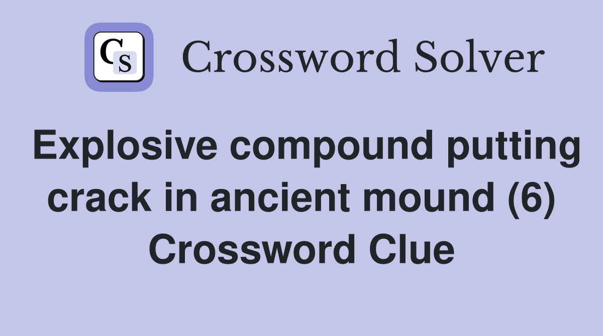 Explosive compound putting crack in ancient mound (6) Crossword Clue