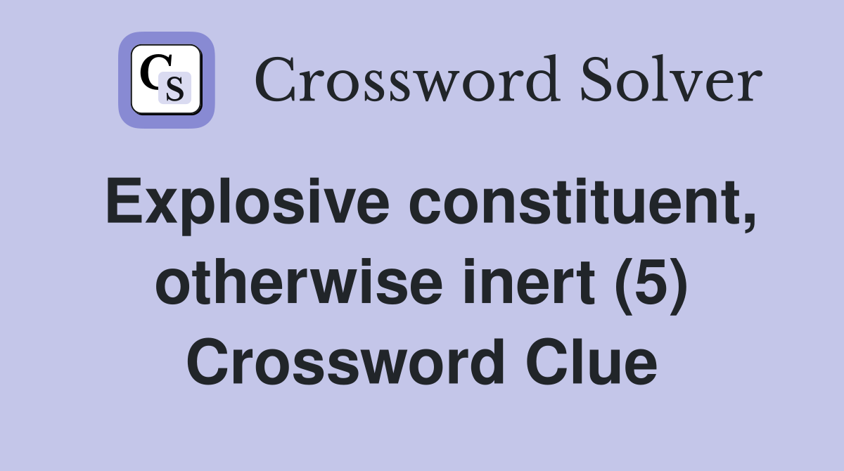 Explosive constituent, otherwise inert (5) Crossword Clue