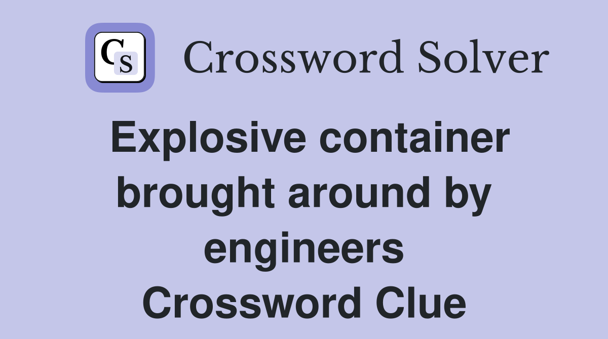 Explosive container brought around by engineers Crossword Clue