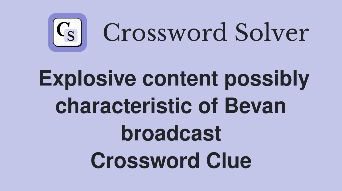 Explosive content possibly characteristic of Bevan broadcast Crossword Clue