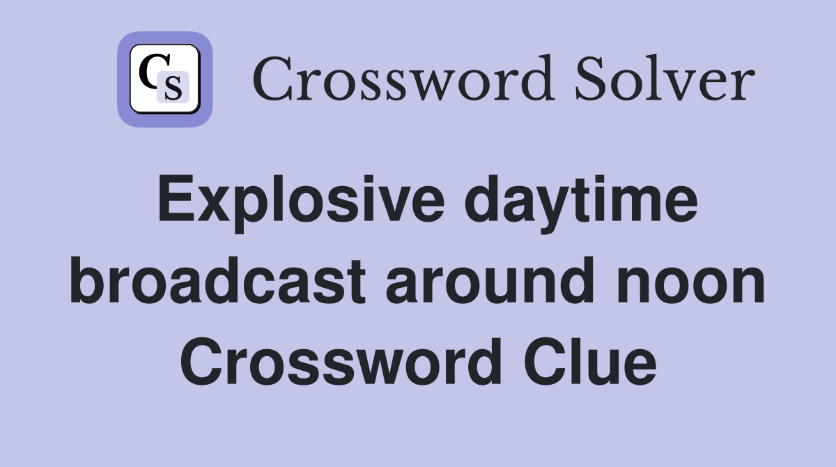 Explosive daytime broadcast around noon Crossword Clue