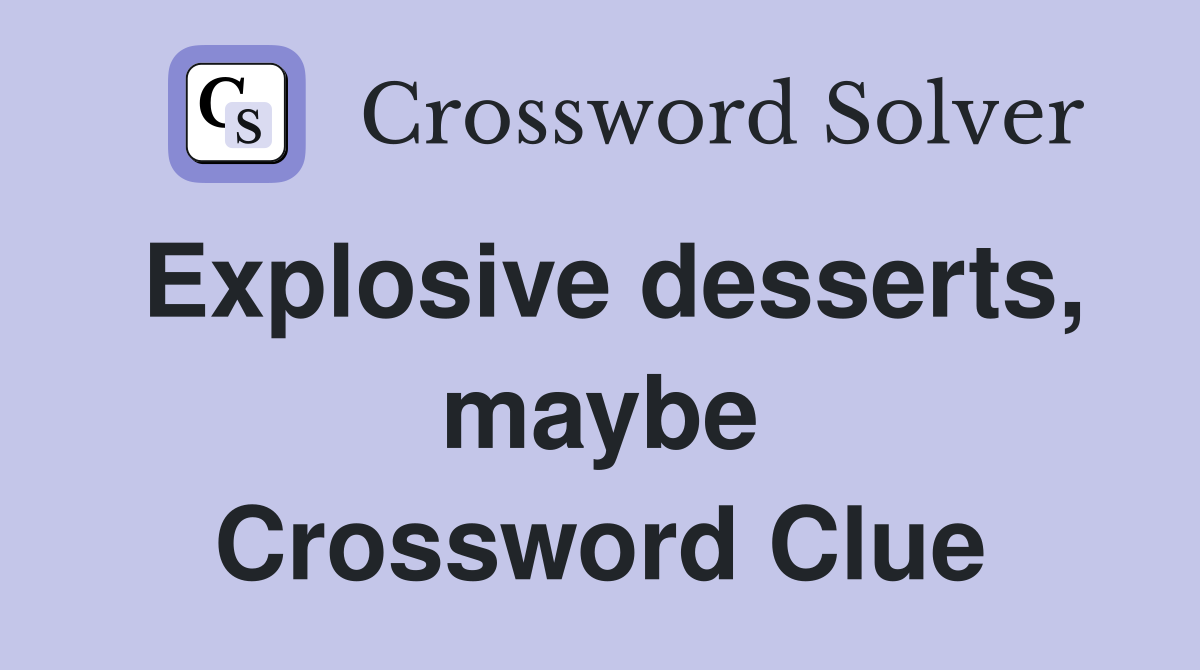 Explosive desserts, maybe Crossword Clue