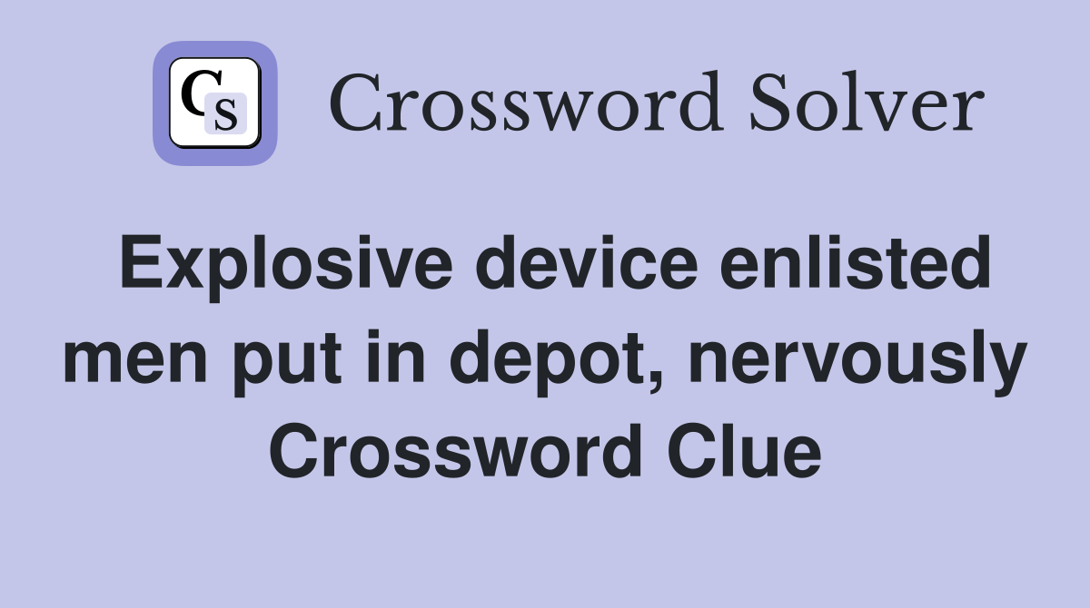 Explosive device enlisted men put in depot, nervously Crossword Clue