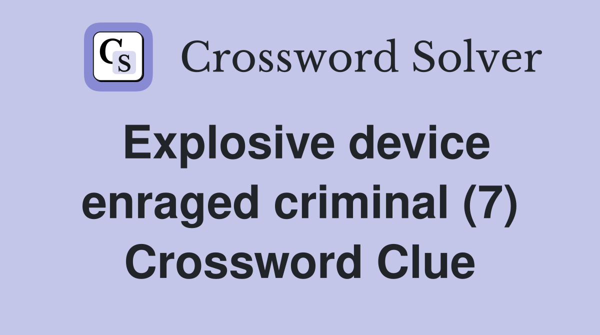 Explosive device enraged criminal (7) Crossword Clue
