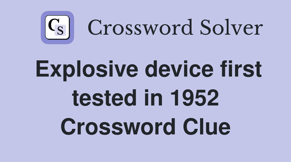 Explosive device first tested in 1952 Crossword Clue