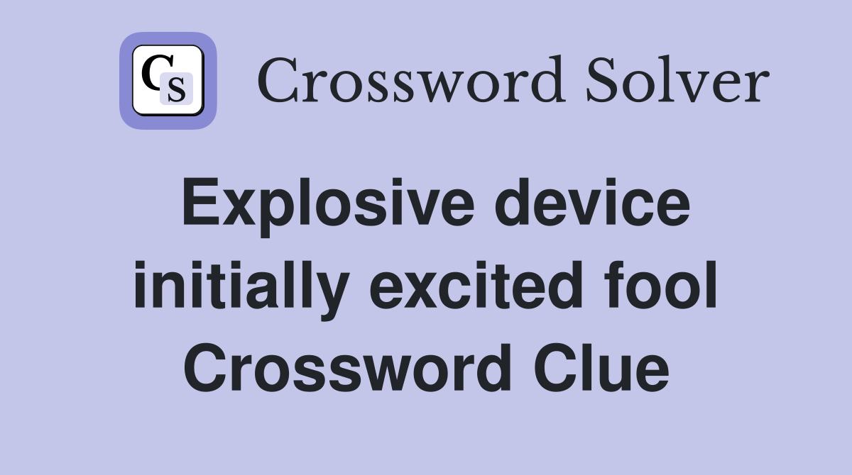 Explosive device initially excited fool Crossword Clue