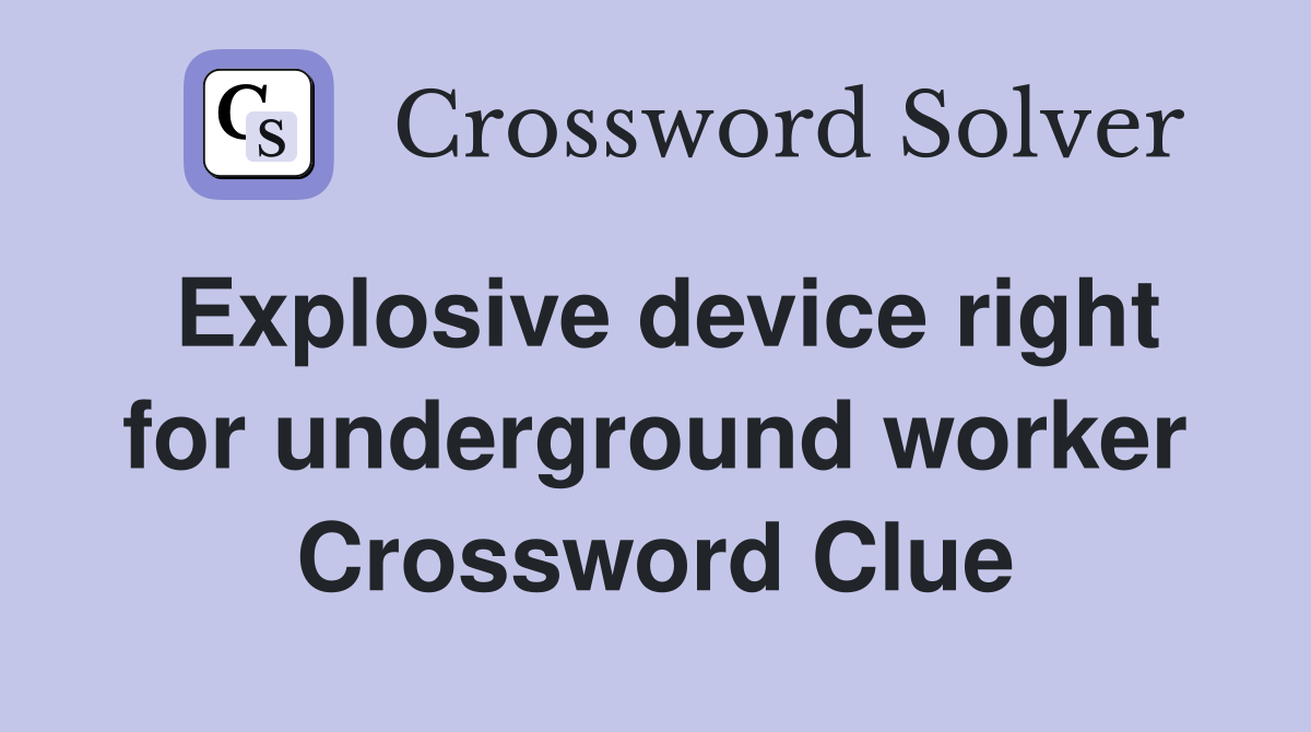 Explosive device right for underground worker Crossword Clue