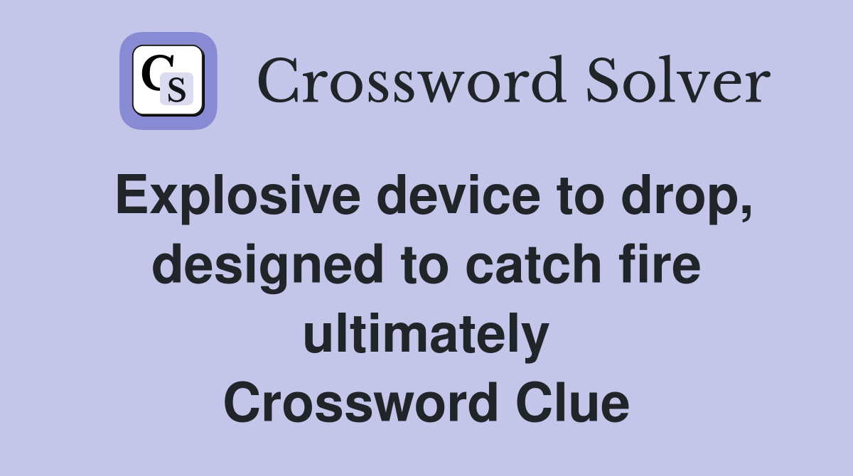 Explosive device to drop, designed to catch fire ultimately Crossword Clue