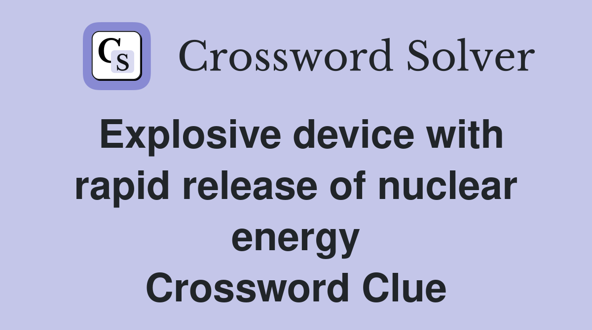Explosive device with rapid release of nuclear energy Crossword Clue