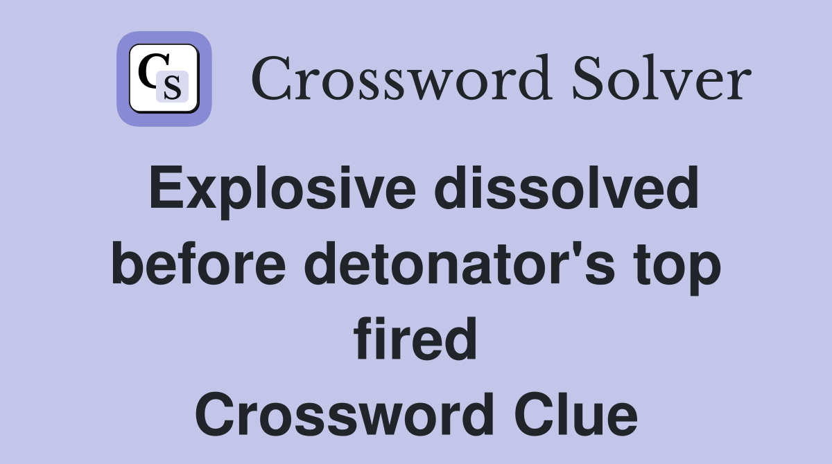 Explosive dissolved before detonator's top fired Crossword Clue