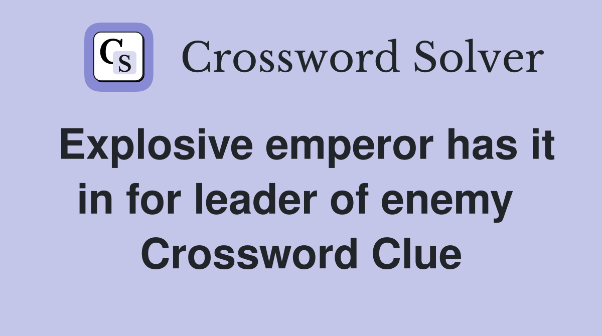 Explosive emperor has it in for leader of enemy  Crossword Clue