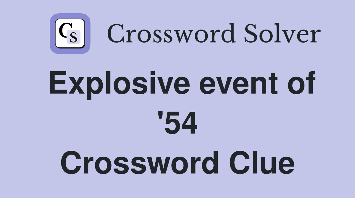 Explosive event of '54 Crossword Clue