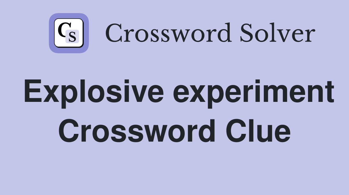 Explosive experiment Crossword Clue