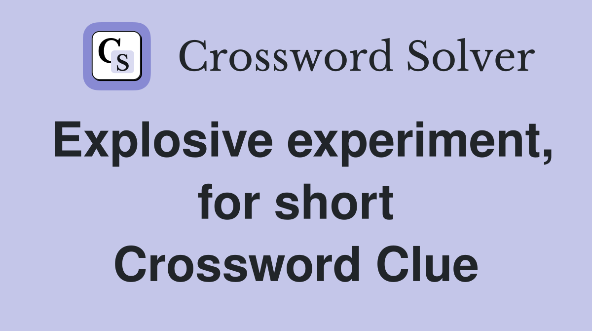 Explosive experiment, for short Crossword Clue