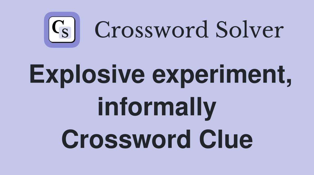 Explosive experiment, informally Crossword Clue