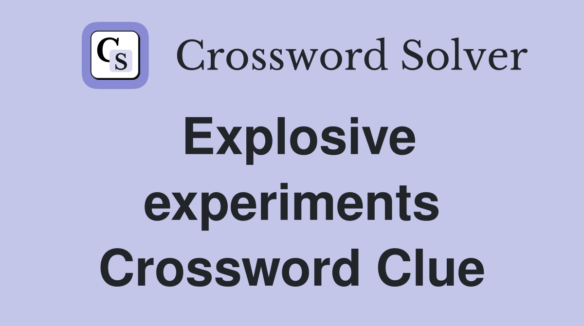 Explosive experiments Crossword Clue