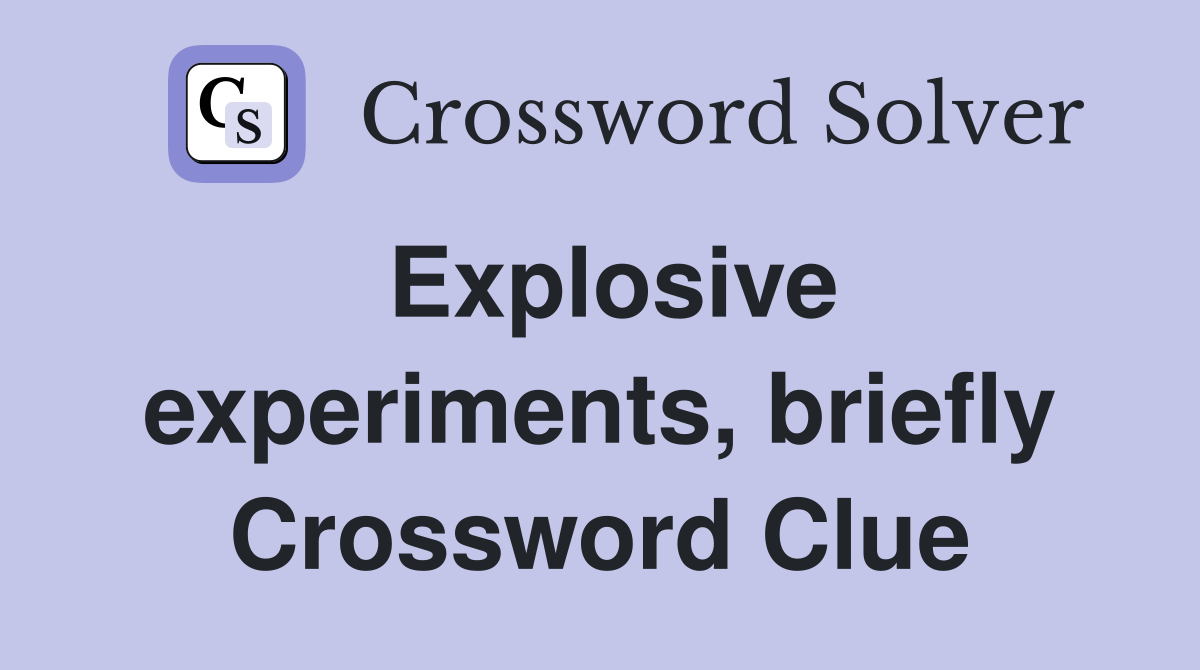 Explosive experiments, briefly Crossword Clue