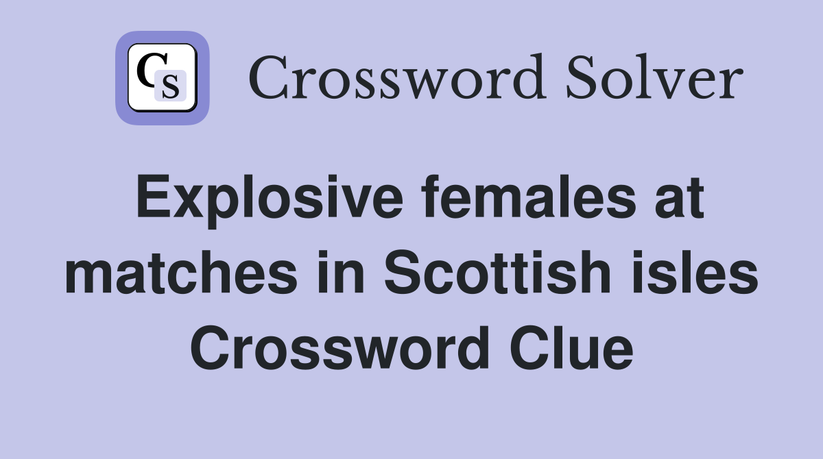 Explosive females at matches in Scottish isles Crossword Clue