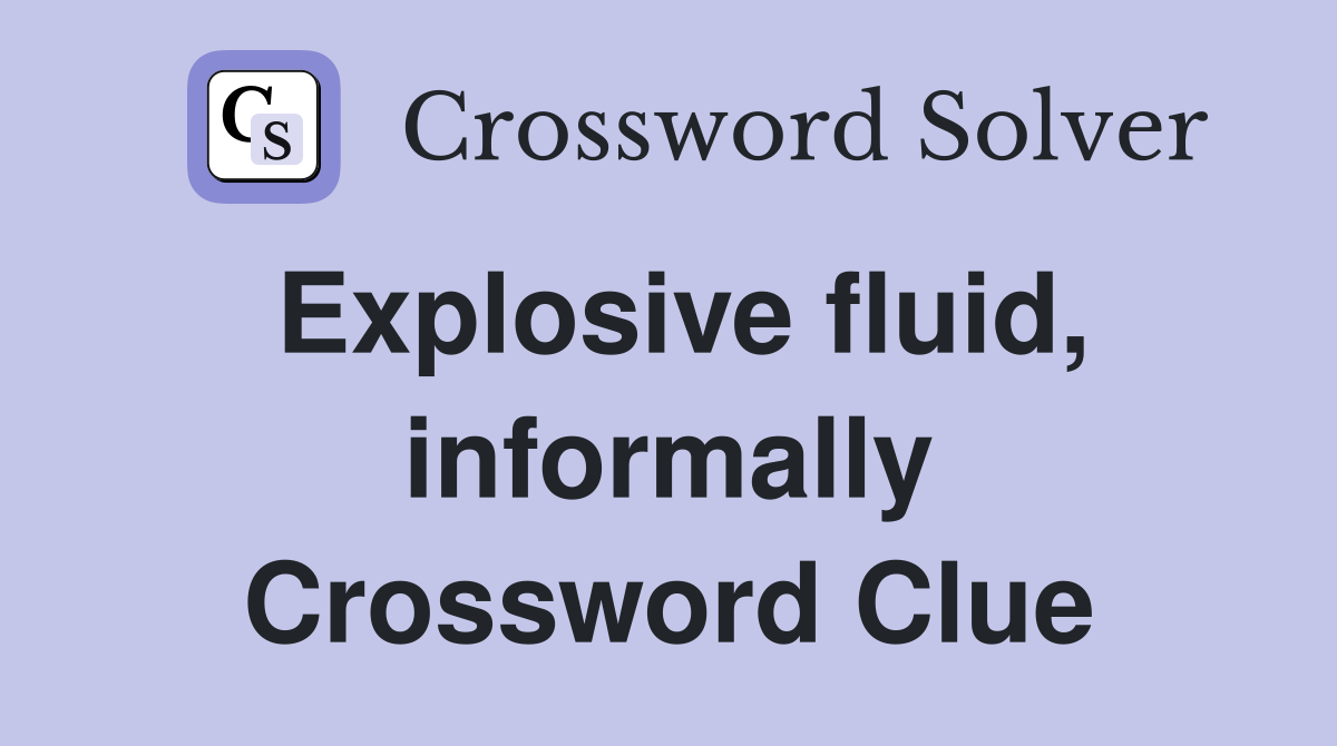 Explosive fluid, informally Crossword Clue