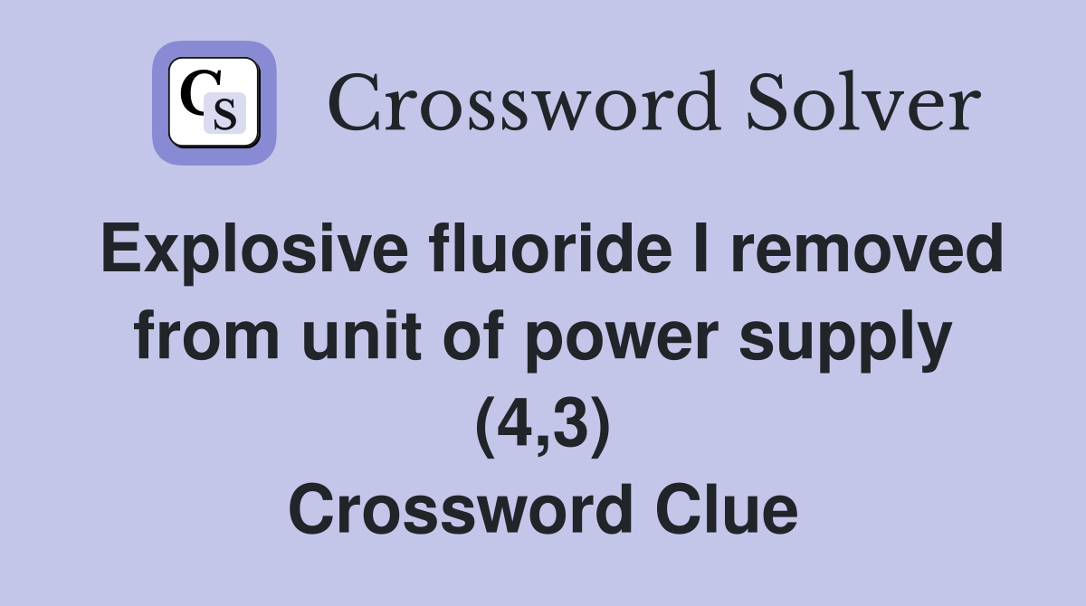 Explosive fluoride I removed from unit of power supply (4,3) Crossword Clue