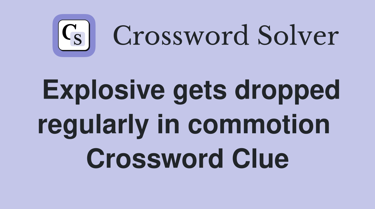 Explosive gets dropped regularly in commotion  Crossword Clue