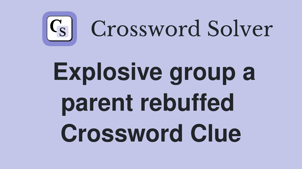 Explosive group a parent rebuffed  Crossword Clue