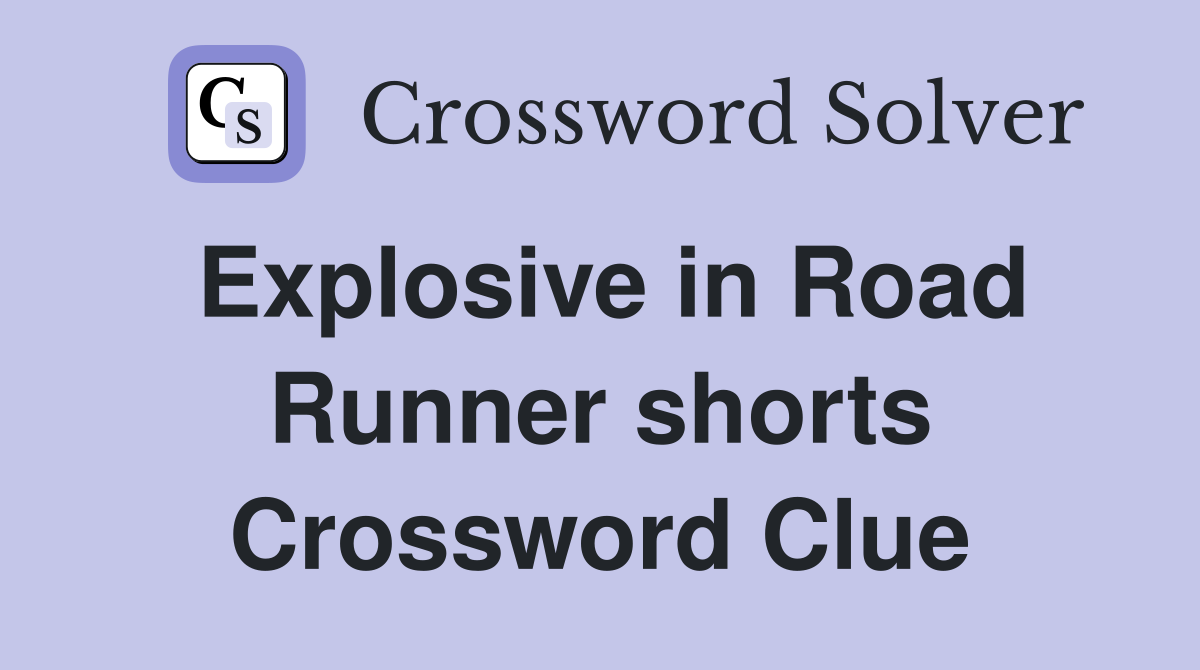 Explosive in Road Runner shorts Crossword Clue