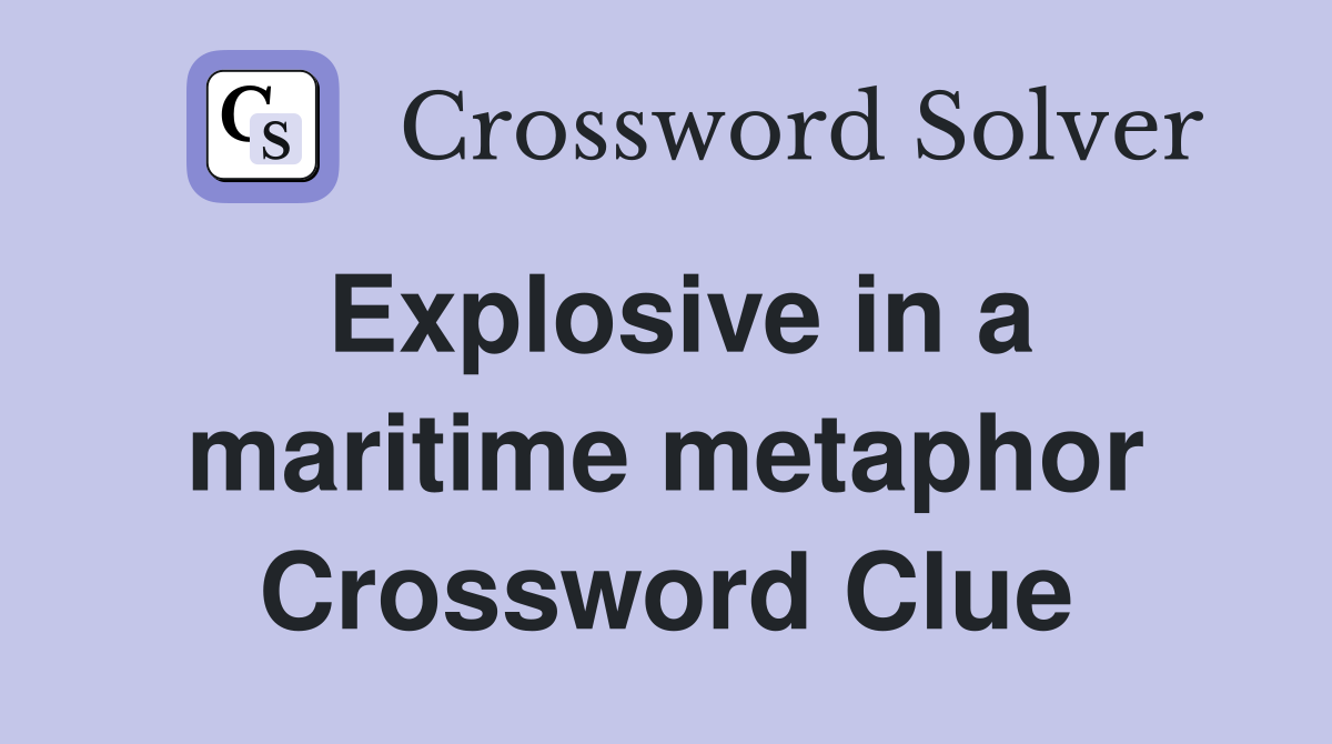 Explosive in a maritime metaphor Crossword Clue