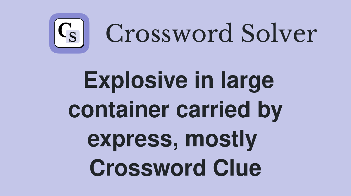 Explosive in large container carried by express, mostly  Crossword Clue
