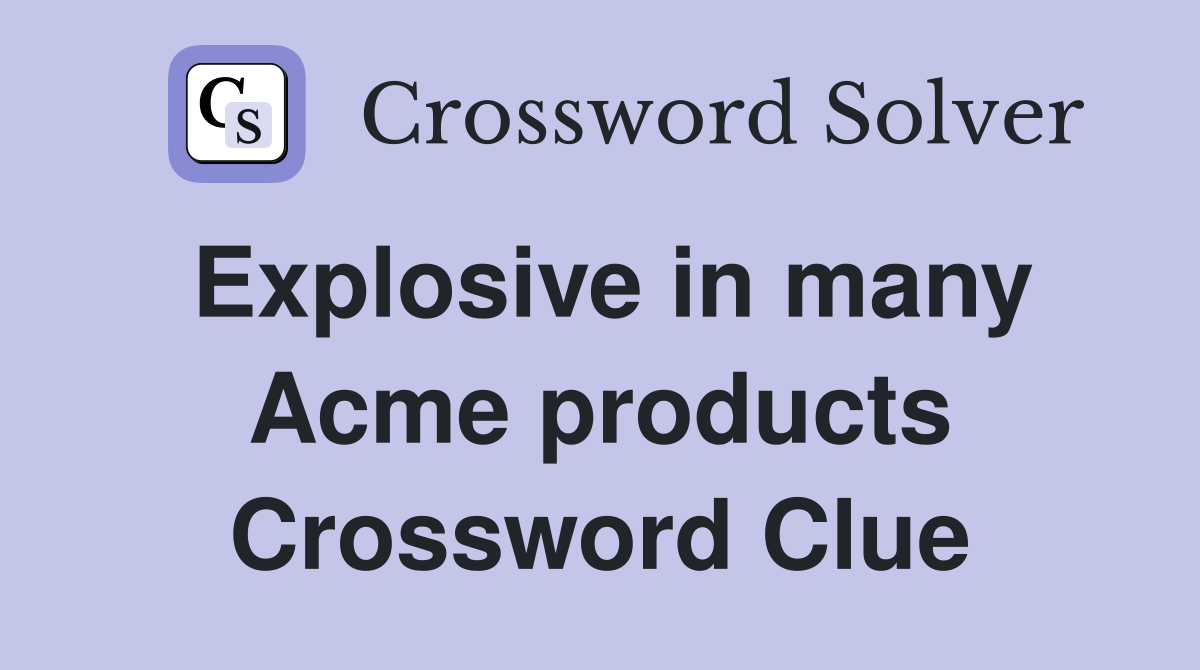 Explosive in many Acme products Crossword Clue