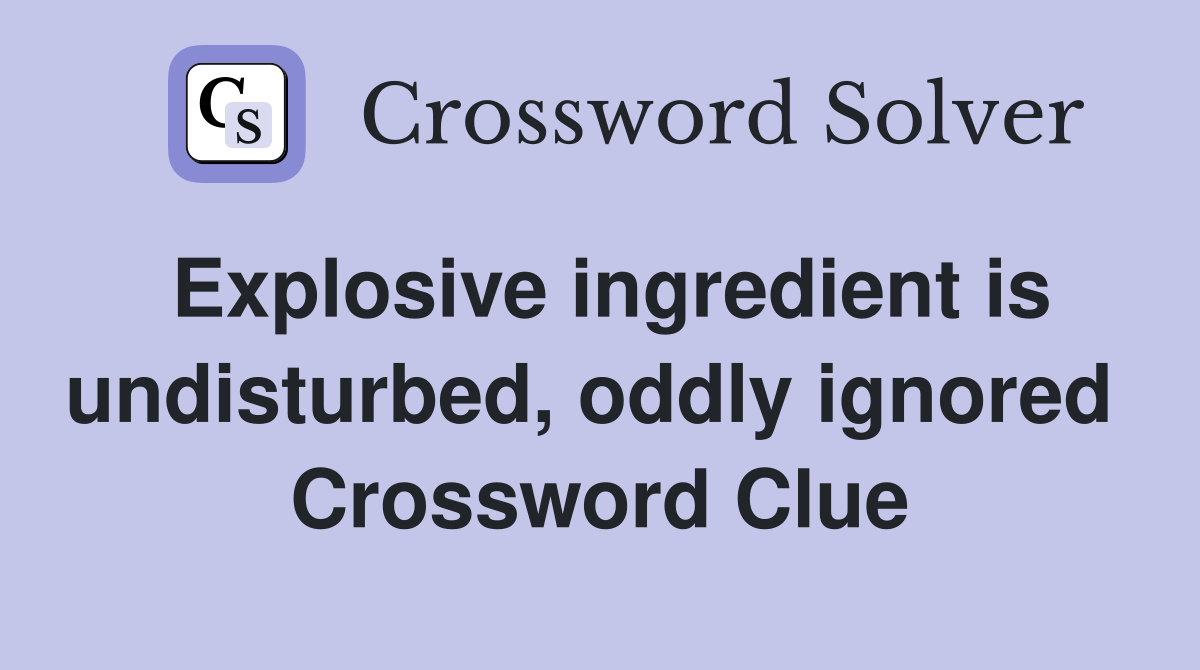 Explosive ingredient is undisturbed, oddly ignored  Crossword Clue