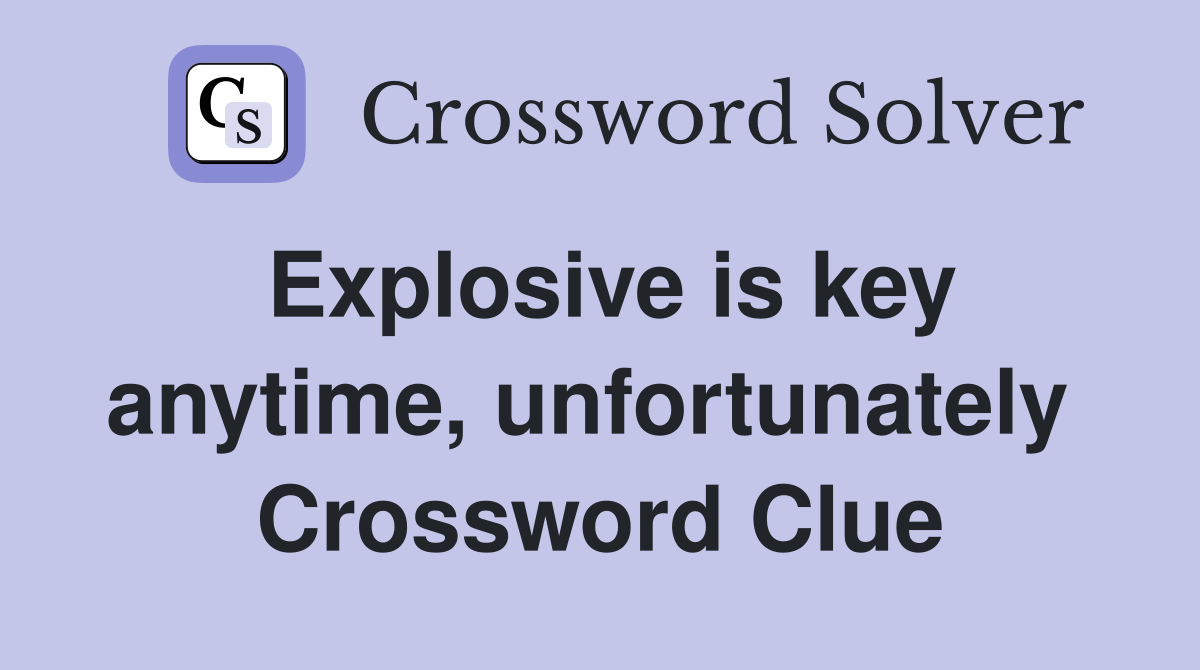Explosive is key anytime, unfortunately  Crossword Clue