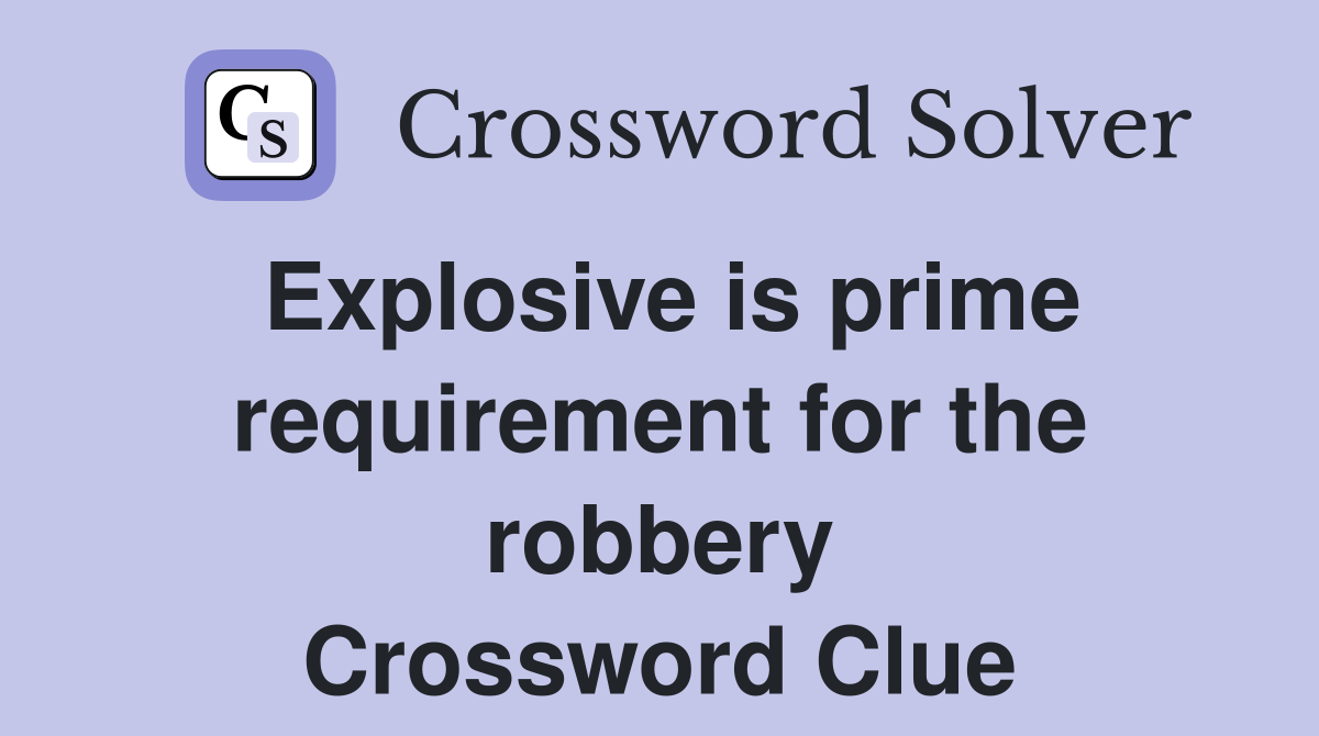Explosive is prime requirement for the robbery Crossword Clue