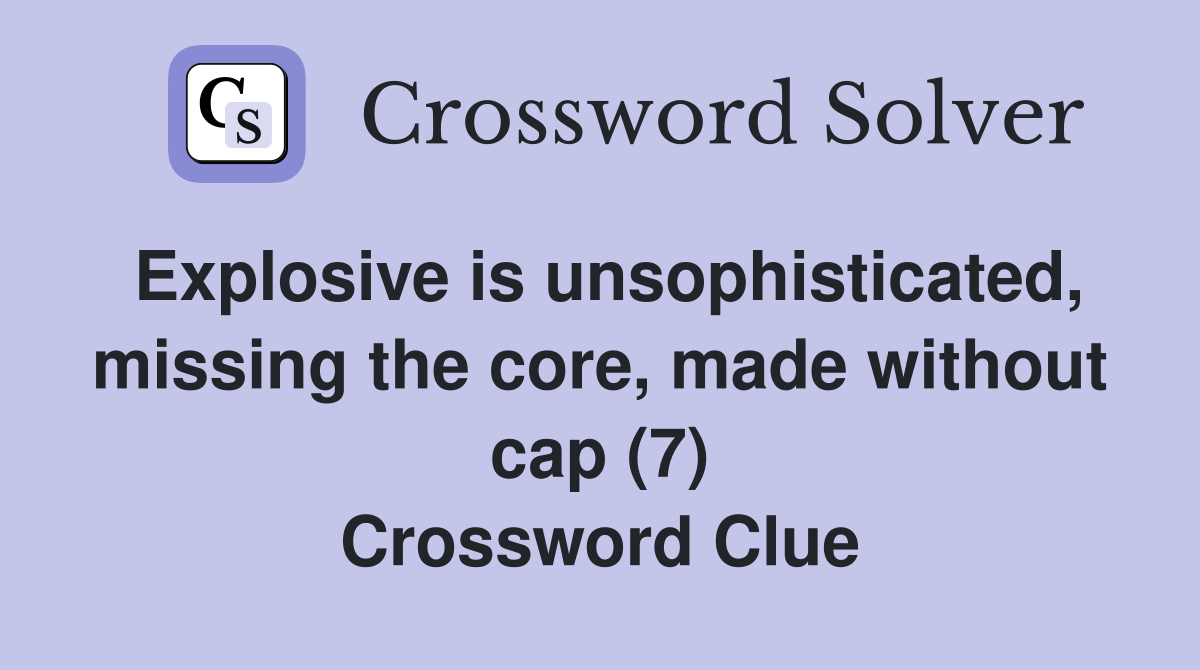 Explosive is unsophisticated, missing the core, made without cap (7) Crossword Clue