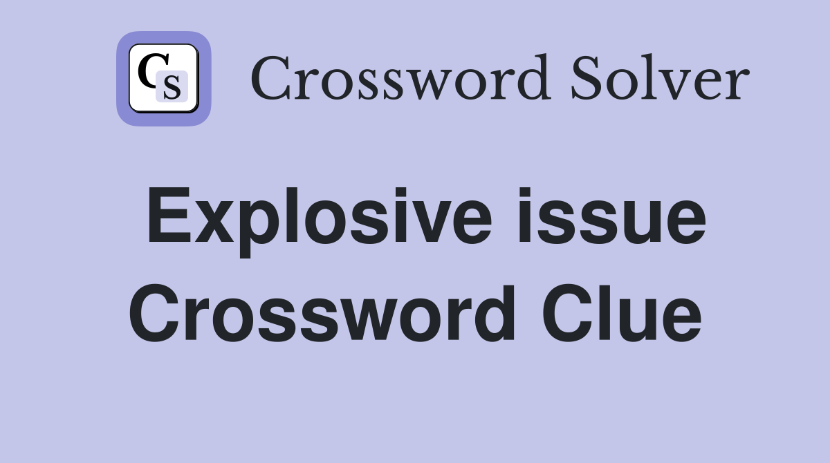 Explosive issue Crossword Clue